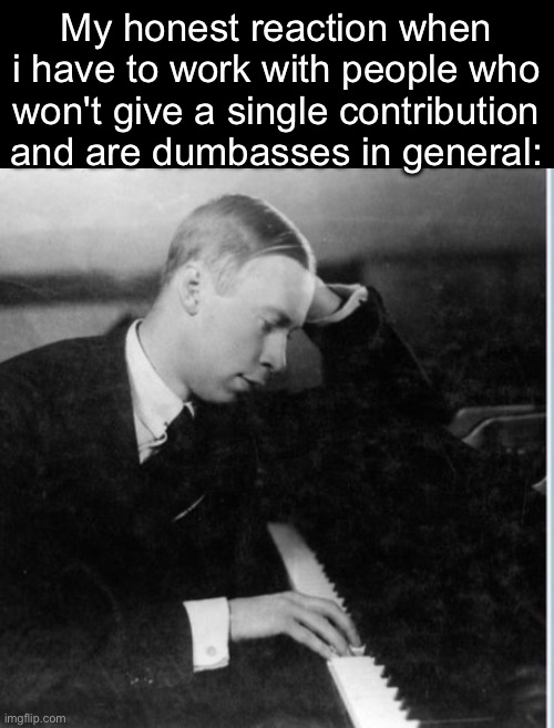 My honest reaction when i have to work with people who won't give a single contribution and are dumbasses in general: | made w/ Imgflip meme maker