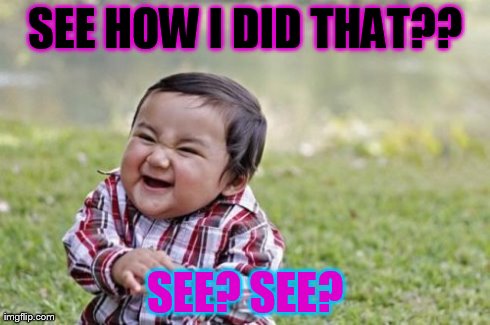 Evil Toddler Meme | SEE HOW I DID THAT?? SEE? SEE? | image tagged in memes,evil toddler | made w/ Imgflip meme maker