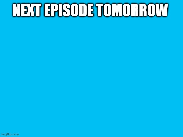 NEXT EPISODE TOMORROW | made w/ Imgflip meme maker