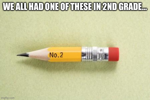 short pencil | WE ALL HAD ONE OF THESE IN 2ND GRADE… | image tagged in short pencil | made w/ Imgflip meme maker