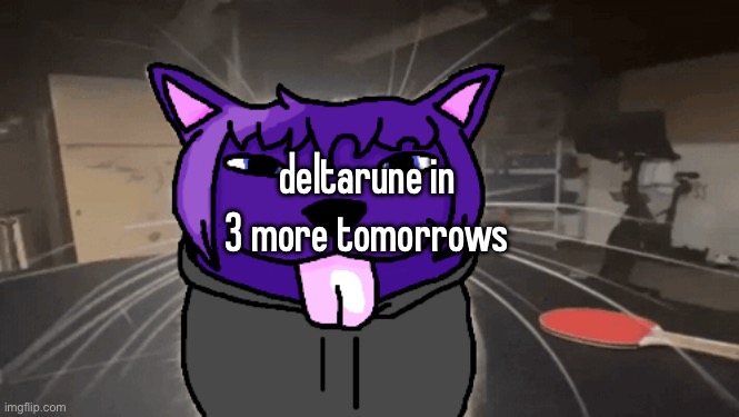 tge silly | deltarune in 3 more tomorrows | image tagged in tge silly | made w/ Imgflip meme maker