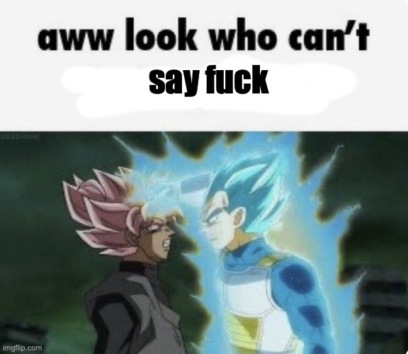aww look who can't | say fuck | image tagged in aww look who can't | made w/ Imgflip meme maker