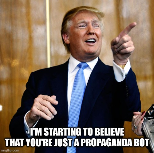 Trump pointing and laughing | I'M STARTING TO BELIEVE THAT YOU'RE JUST A PROPAGANDA BOT | image tagged in trump pointing and laughing | made w/ Imgflip meme maker