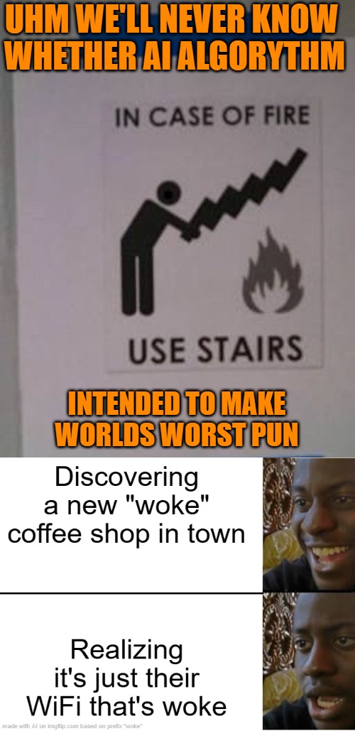 Have so been creative since (22 min ago) because exhilarated to meme! | UHM WE'LL NEVER KNOW 
WHETHER AI ALGORYTHM; INTENDED TO MAKE
WORLDS WORST PUN | image tagged in your doing it wrong,meme,by memedian,///////_________,thxs 23 flws,still no graffito | made w/ Imgflip meme maker