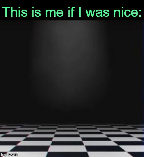 . | This is me if I was nice: | made w/ Imgflip meme maker