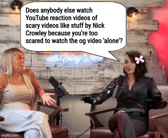 Anybody else do this? | Does anybody else watch YouTube reaction videos of scary videos like stuff by Nick Crowley because you're too scared to watch the og video 'alone'? | image tagged in talk tuah guest stormfront | made w/ Imgflip meme maker