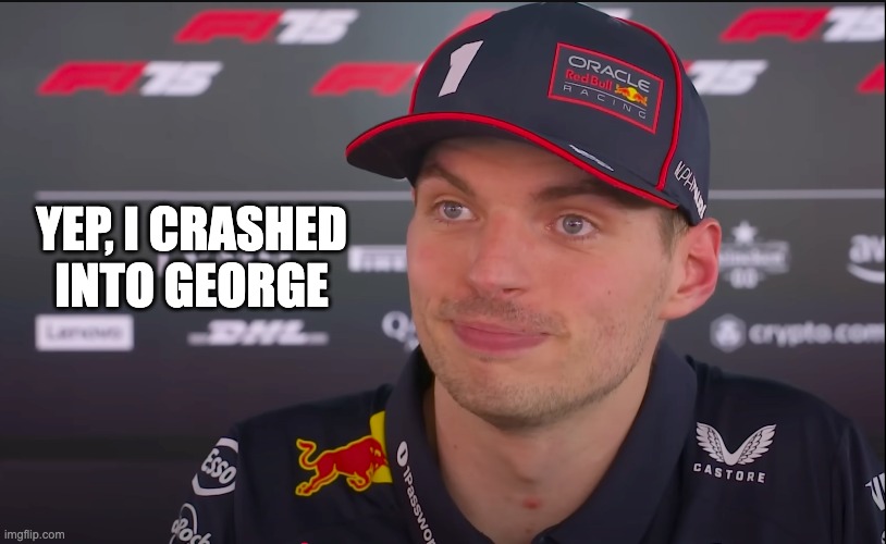 I can't comment | YEP, I CRASHED INTO GEORGE | image tagged in f1,max | made w/ Imgflip meme maker