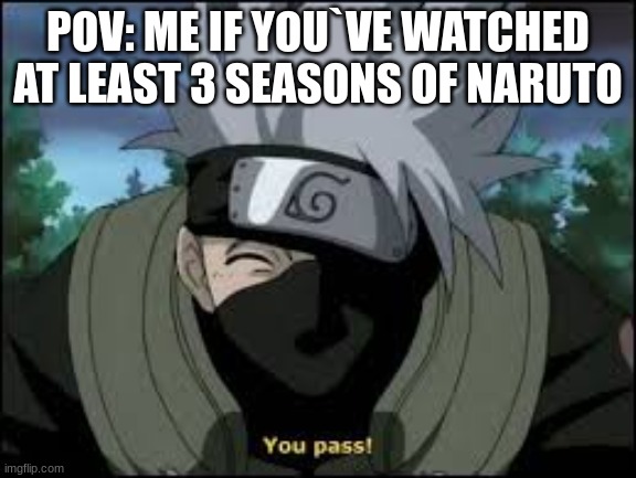 KAKASHI GANG | POV: ME IF YOU`VE WATCHED AT LEAST 3 SEASONS OF NARUTO | image tagged in kakashi,yessir,well yes but actually no | made w/ Imgflip meme maker