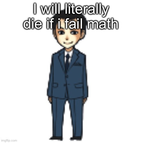 Moriarty but a shimeji | I will literally die if i fail math | image tagged in moriarty but a shimeji | made w/ Imgflip meme maker