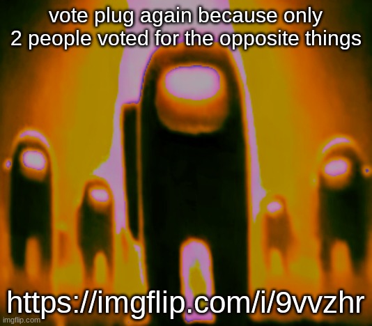 Saturated Orange Anogos | vote plug again because only 2 people voted for the opposite things; https://imgflip.com/i/9vvzhr | image tagged in saturated orange anogos | made w/ Imgflip meme maker