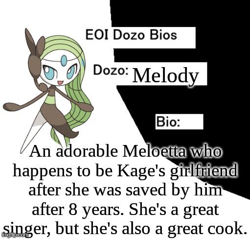 EOI Dozo Bios.mp3 | Melody; An adorable Meloetta who happens to be Kage's girlfriend after she was saved by him after 8 years. She's a great singer, but she's also a great cook. | image tagged in eoi dozo bios,melody | made w/ Imgflip meme maker