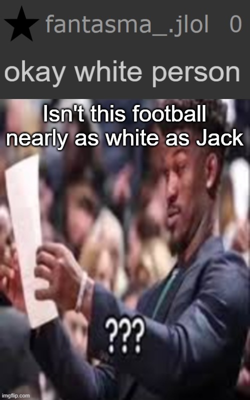 Isn't this football nearly as white as Jack | image tagged in guy reading paper confused | made w/ Imgflip meme maker