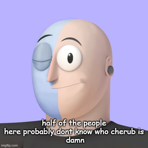ena | half of the people here probably dont know who cherub is
 damn | image tagged in ena | made w/ Imgflip meme maker