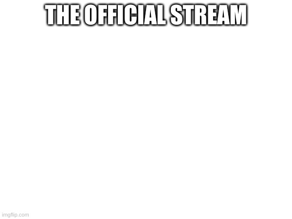 THE OFFICIAL STREAM | made w/ Imgflip meme maker