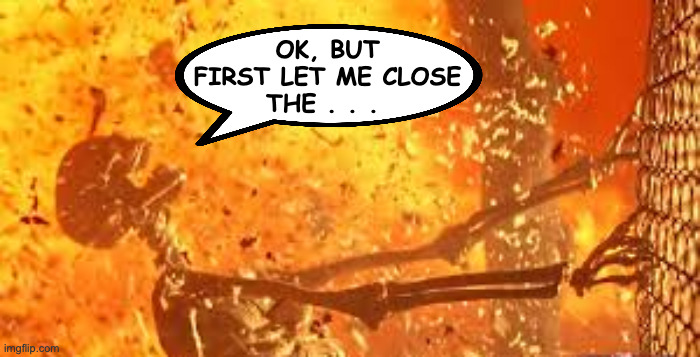 OK, BUT
FIRST LET ME CLOSE
THE . . . | made w/ Imgflip meme maker