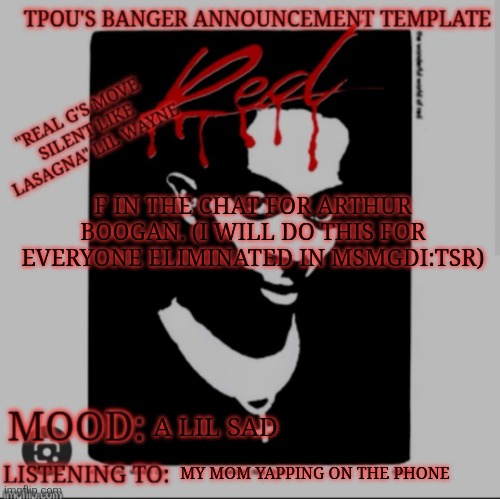 :( | F IN THE CHAT FOR ARTHUR BOOGAN. (I WILL DO THIS FOR EVERYONE ELIMINATED IN MSMGDI:TSR); A LIL SAD; MY MOM YAPPING ON THE PHONE | image tagged in tpou's banger announcement template 2 0 | made w/ Imgflip meme maker