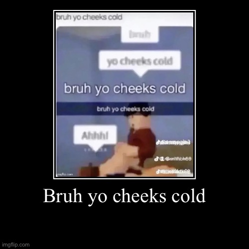 Bruh yo cheeks cold | | image tagged in funny,demotivationals | made w/ Imgflip demotivational maker