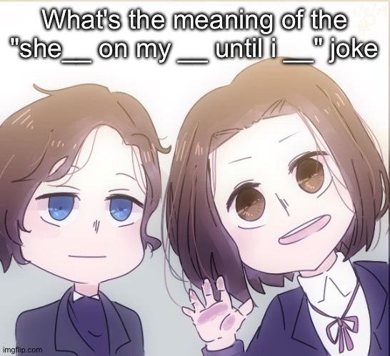 Chopin and Liszt | What's the meaning of the "she__ on my __ until i __" joke | image tagged in chopin and liszt | made w/ Imgflip meme maker