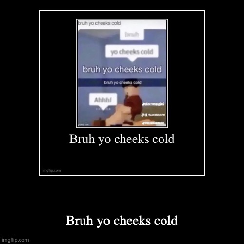 Bruh yo cheeks cold | Bruh yo cheeks cold | image tagged in funny,demotivationals | made w/ Imgflip demotivational maker