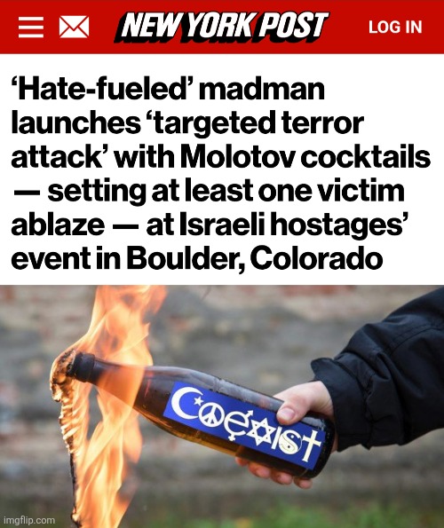 A core democrat madman, suddenly the hero of the Party! | image tagged in memes,democrats,antisemitism,molotov cocktail,coexist,boulder colorado | made w/ Imgflip meme maker