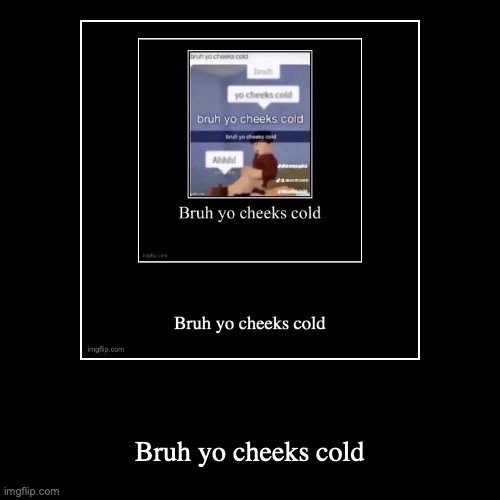 Bruh yo cheeks cold | image tagged in funny,demotivationals | made w/ Imgflip demotivational maker