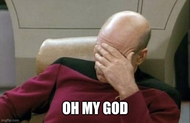 Captain Picard Facepalm Meme | OH MY GOD | image tagged in memes,captain picard facepalm | made w/ Imgflip meme maker