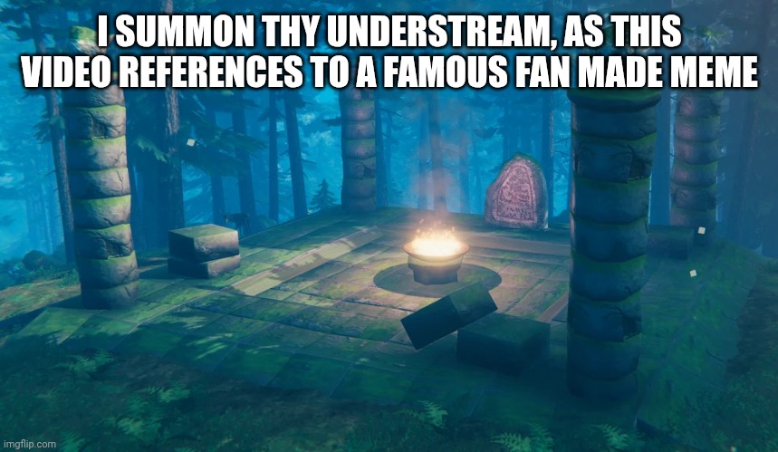 The Understream Summoning Altar | I SUMMON THY UNDERSTREAM, AS THIS VIDEO REFERENCES TO A FAMOUS FAN MADE MEME | image tagged in the understream summoning altar | made w/ Imgflip meme maker