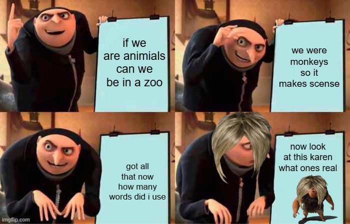 Gru's Plan Meme | if we are animials can we be in a zoo; we were monkeys so it makes scense; now look at this karen what ones real; got all that now how many words did i use | image tagged in memes,gru's plan | made w/ Imgflip meme maker