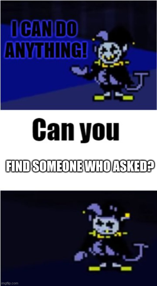 I Can Do Anything | FIND SOMEONE WHO ASKED? | image tagged in i can do anything | made w/ Imgflip meme maker