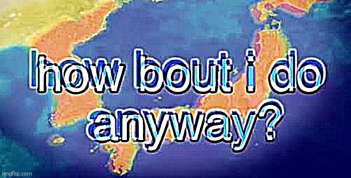 How bout i do anyway | image tagged in how bout i do anyway | made w/ Imgflip meme maker