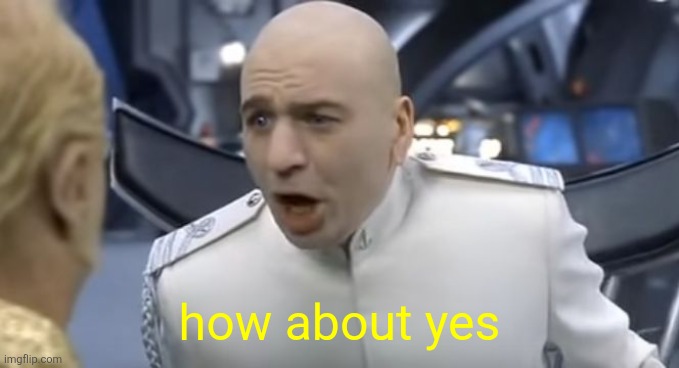 How About No!! | how about yes | image tagged in how about no | made w/ Imgflip meme maker