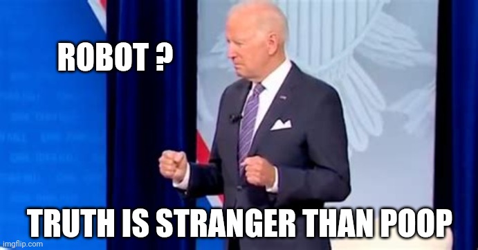 Biden Pooping Pants | ROBOT ? TRUTH IS STRANGER THAN POOP | image tagged in biden pooping pants | made w/ Imgflip meme maker