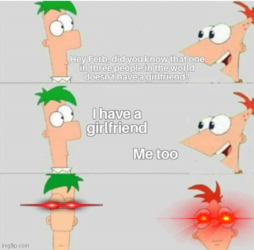 Phineas and Ferb have girlfriends. GET THE HINT | image tagged in meme,phineas and ferb,single pringle,he will never get a girlfriend,oh wow are you actually reading these tags | made w/ Imgflip meme maker