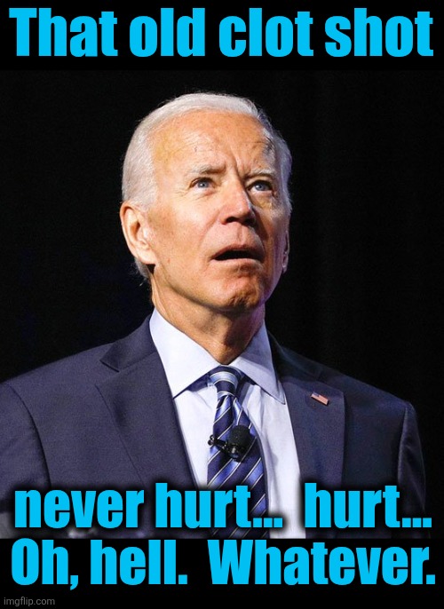 Joe Biden | That old clot shot never hurt...  hurt...
Oh, hell.  Whatever. | image tagged in joe biden | made w/ Imgflip meme maker