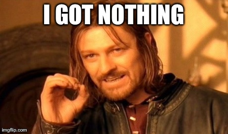 I GOT NOTHING | image tagged in memes,one does not simply | made w/ Imgflip meme maker