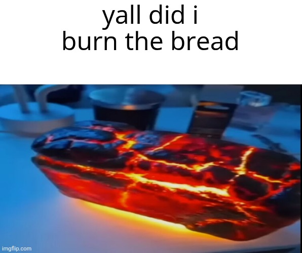yall did i burn the bread | made w/ Imgflip meme maker