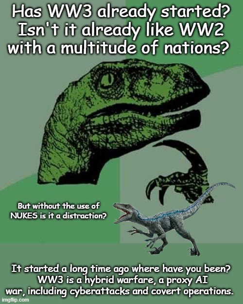 WW3 | Has WW3 already started? Isn't it already like WW2 with a multitude of nations? But without the use of NUKES is it a distraction? It started a long time ago where have you been?
 WW3 is a hybrid warfare, a proxy AI war, including cyberattacks and covert operations. | image tagged in memes,philosoraptor,war,politics,russians,nato | made w/ Imgflip meme maker