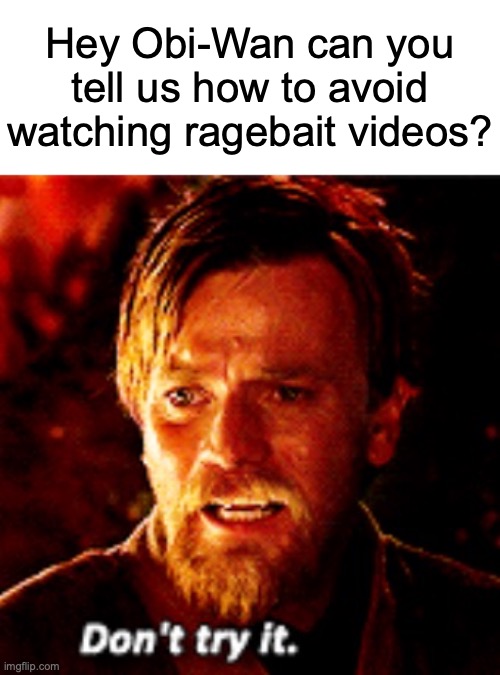 Don't Watch it | Hey Obi-Wan can you tell us how to avoid watching ragebait videos? | image tagged in don't try it,memes,literal meme,obi wan kenobi,star wars,star wars prequels | made w/ Imgflip meme maker