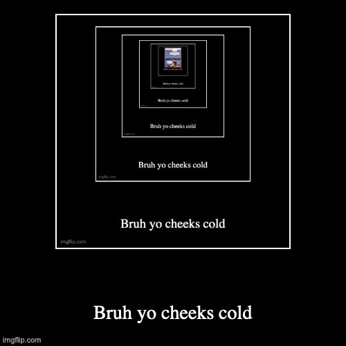 Bruh yo cheeks cold | image tagged in bruh yo cheeks cold | made w/ Imgflip meme maker