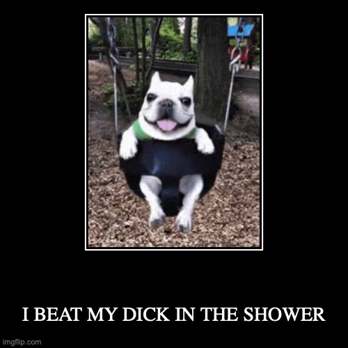 I BEAT MY DICK IN THE SHOWER says the person who doesn't have a dick | I BEAT MY DICK IN THE SHOWER | image tagged in funny,demotivationals | made w/ Imgflip demotivational maker