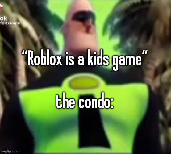 this game needs a hero! | “Roblox is a kids game”
 
the condo: | image tagged in incredible gassy | made w/ Imgflip meme maker