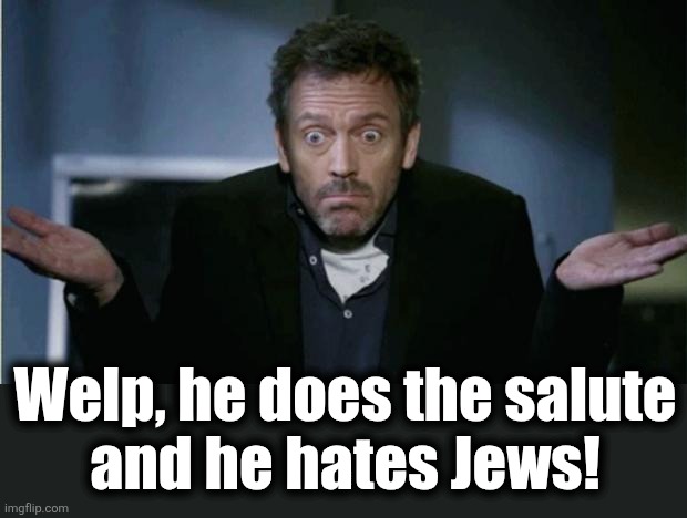 SHRUG | Welp, he does the salute
and he hates Jews! | image tagged in shrug | made w/ Imgflip meme maker