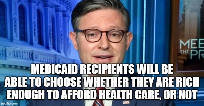 MEDICAID RECIPIENTS WILL BE ABLE TO CHOOSE WHETHER THEY ARE RICH ENOUGH TO AFFORD HEALTH CARE, OR NOT | image tagged in healthcare,republicans | made w/ Imgflip meme maker