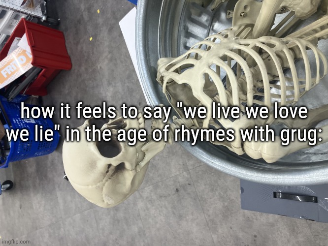 Man I’m Dead | how it feels to say "we live we love we lie" in the age of rhymes with grug: | image tagged in man i m dead | made w/ Imgflip meme maker
