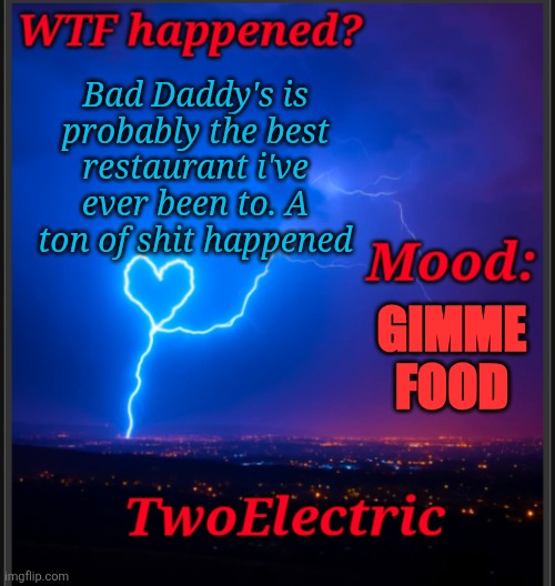 alt announcement temp | Bad Daddy's is probably the best restaurant i've ever been to. A ton of shit happened; GIMME FOOD | image tagged in alt announcement temp | made w/ Imgflip meme maker