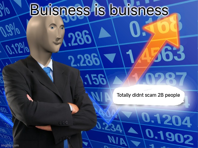 Buisness | Buisness is buisness; Totally didnt scam 2B people | image tagged in empty stonks | made w/ Imgflip meme maker