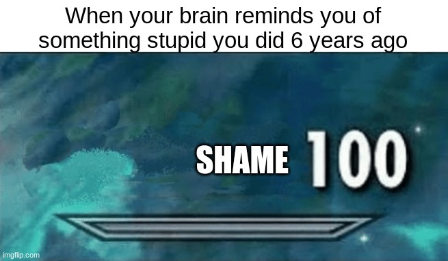 Skyrim skill meme | When your brain reminds you of something stupid you did 6 years ago; SHAME | image tagged in skyrim skill meme | made w/ Imgflip meme maker