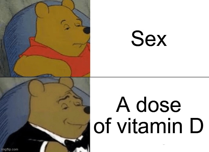 Tuxedo Winnie The Pooh Meme | Sex A dose of vitamin D | image tagged in memes,tuxedo winnie the pooh | made w/ Imgflip meme maker
