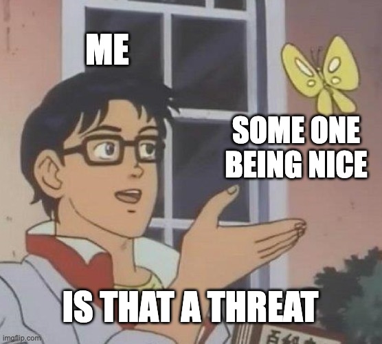 Is This A Pigeon | ME; SOME ONE BEING NICE; IS THAT A THREAT | image tagged in memes,is this a pigeon | made w/ Imgflip meme maker