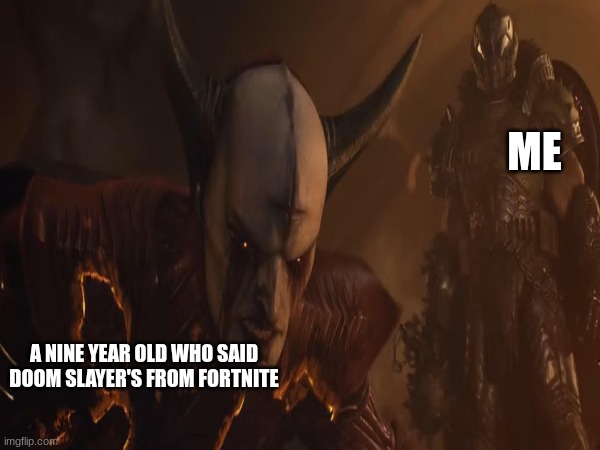 ME; A NINE YEAR OLD WHO SAID DOOM SLAYER'S FROM FORTNITE | image tagged in doom guy,doom | made w/ Imgflip meme maker